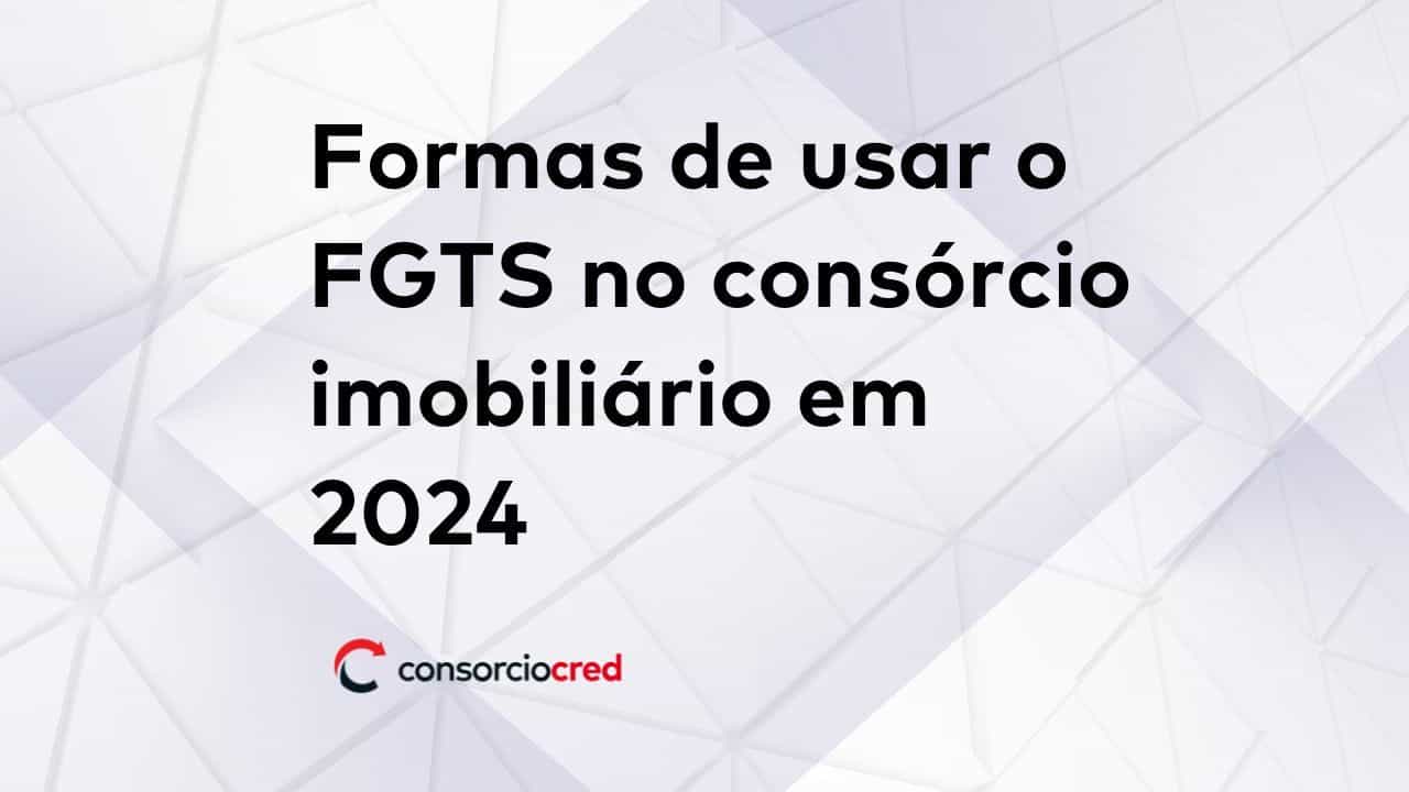 Como usar o FGTS no consórcio imobiliário? 