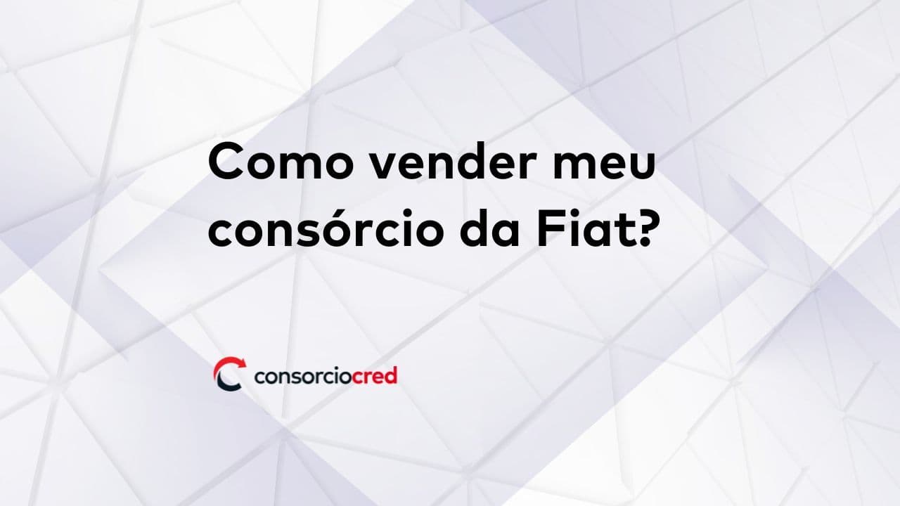 Como vender meu consórcio da Fiat? Descubra aqui e venda para a Consorciocred!