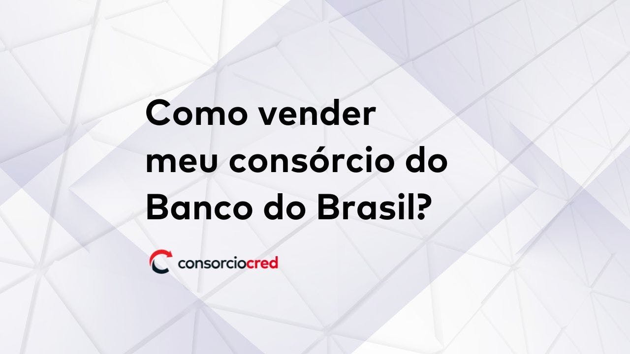 Como vender meu consórcio do Banco do Brasil? Posso vender meu consórcio BB?